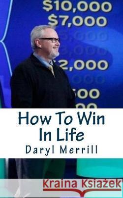 How To Win In Life: 12 Life Lessons I Learned as a Contestant on Who Wants To Be A Millionaire Merrill, Daryl 9781540880994 Createspace Independent Publishing Platform - książka