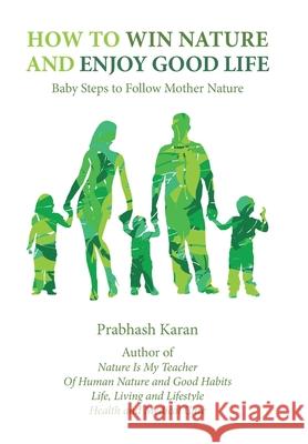 How to Win Nature and Enjoy Good Life: Baby Steps to Follow Mother Nature Prabhash Karan 9781984566874 Xlibris Us - książka
