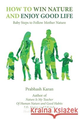 How to Win Nature and Enjoy Good Life: Baby Steps to Follow Mother Nature Prabhash Karan 9781984566881 Xlibris Us - książka
