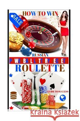 How To Win Russian Roulette: Guide To Success.: PROVEN METHODS And STRATEGIES TO WINNING ROULETTE. Secrets, Powerball Money 9781986951166 Createspace Independent Publishing Platform - książka