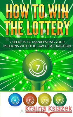 How to Win the Lottery: 7 Secrets to Manifesting Your Millions With the Law of Attraction Amy White 9781978384255 Createspace Independent Publishing Platform - książka
