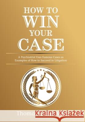 How to Win Your Case: A Psychiatrist Uses Famous Cases as Examples of How to Succeed in Litigation Thomas Curtis 9781664160651 Xlibris Us - książka