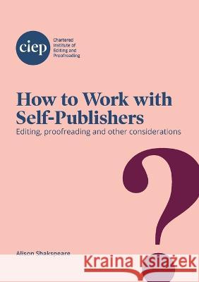 How to Work with Self-Publishers: Editing, proofreading and other considerations Alison Shakspeare   9781915141002 Chartered Institute of Editing and Proofreadi - książka