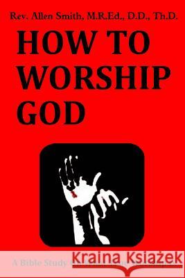 How To Worship God: A Bible Study On What True Worship Is Smith, Allen 9781514360118 Createspace - książka