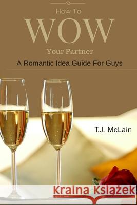 How to WOW Your Partner: A Romantic Idea Guide For Men Erica Agiewich Doug Berdeaux T. J. McLain 9781691195268 Independently Published - książka