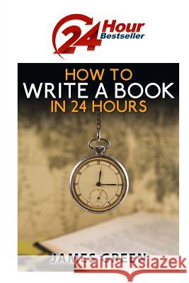 How to Write a Book in 24 Hours: 24 Hour Bestseller Series: Book 1 James Green 9781508801382 Createspace - książka