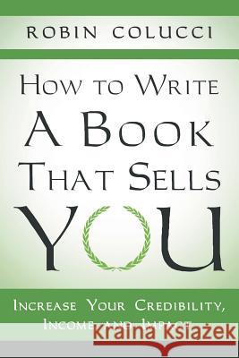 How to Write a Book That Sells You: Increase Your Credibility, Income, and Impact Colucci, Robin 9781480802056 Archway - książka