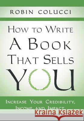 How to Write a Book That Sells You: Increase Your Credibility, Income, and Impact Colucci, Robin 9781480802070 Archway - książka