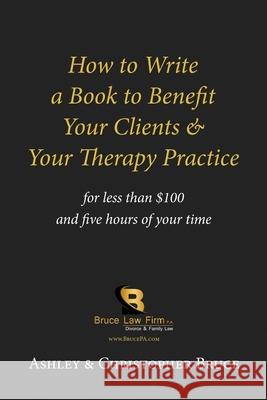 How to Write a Book to Benefit Your Clients & Your Therapy Practice Ashley D. Bruce Christopher R. Bruce 9780997531664 Christopher R Brice - książka