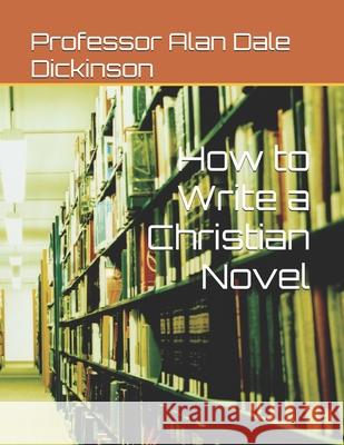 How to Write a Christian Novel Alan Dale Dickinson 9781519240835 Createspace Independent Publishing Platform - książka