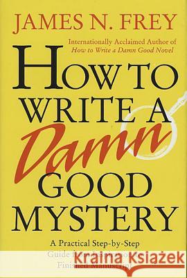 How to Write a Damn Good Mystery: A Practical Step-By-Step Guide from Inspiration to Finished Manuscript James N. Frey 9780312304461 St. Martin's Press - książka