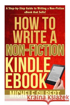How to Write a Non-Fiction Kindle eBook: A Step-by-Step Guide to Writing a Non-Fiction eBook that Sells! Gilbert, Michele 9781511924269 Createspace - książka