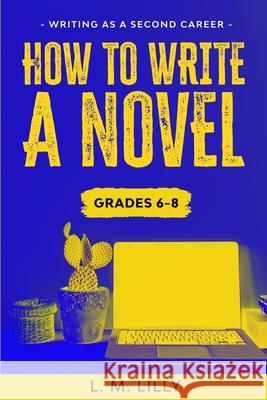 How To Write A Novel, Grades 6-8: Workbook L. M. Lilly 9781950061204 Spiny Woman LLC - książka