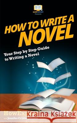 How To Write a Novel: Your Step-By-Step Guide To Writing a Novel Jennifer-Crystal Johnson Howexpert Press 9781537504629 Createspace Independent Publishing Platform - książka