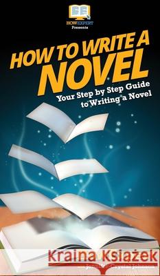 How To Write a Novel: Your Step By Step Guide To Writing a Novel Howexpert                                Jennifer-Crystal Johnson 9781648910111 Howexpert - książka