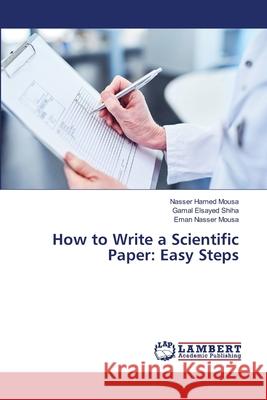How to Write a Scientific Paper: Easy Steps Mousa, Nasser Hamed, Shiha, Gamal Elsayed, Mousa, Eman Nasser 9786209139574 LAP Lambert Academic Publishing - książka