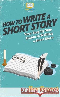 How To Write a Short Story: Your Step-By-Step Guide To Writing a Short Story Zachary, Sarah 9781537509242 Createspace Independent Publishing Platform - książka