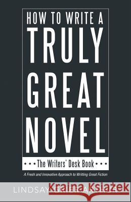 How to Write a Truly Great Novel: The Writers' Desk Book Lindsay Grier Arthur 9781480866713 Archway Publishing - książka