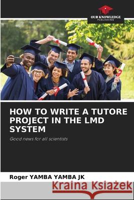 HOW TO WRITE A TUTORE PROJECT IN THE LMD SYSTEM YAMBA YAMBA JK, Roger 9786208939229 Our Knowledge Publishing - książka