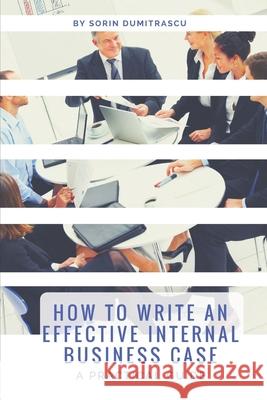 How to Write an Effective Internal Business Case: A Practical Guide Sorin Dumitrascu 9781521115985 Independently Published - książka