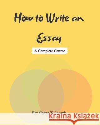 How to Write an Essay: A Complete Course Shana T Joseph 9781072356493 Independently Published - książka