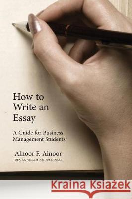 How to Write an Essay: A Guide for Business Management Students Alnoor F. Alnoor 9781986146371 Createspace Independent Publishing Platform - książka