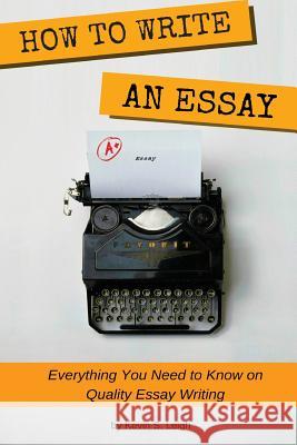 How To Write an Essay: Everything you need to know on quality essay writing Leigh, Kevin S. 9781539806677 Createspace Independent Publishing Platform - książka