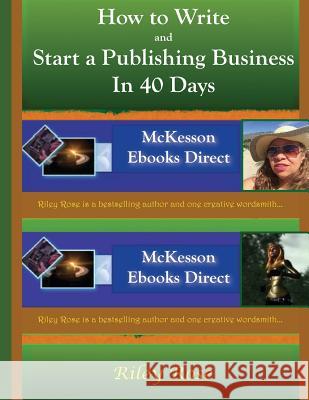 How to Write and Start a Publishing Business in 40 Days Extended Version Riley Rose 9781511478298 Createspace - książka