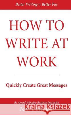 How to Write at Work: Quickly Create Great Messages Peter J. Brennan 9780990792512 Eijreport - książka