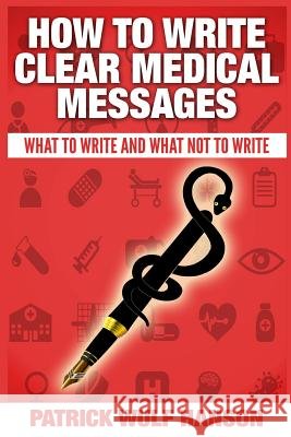 How to write clear medical messages: What to write and what not to write Hanson, Patrick Wulf 9781500163532 Createspace - książka