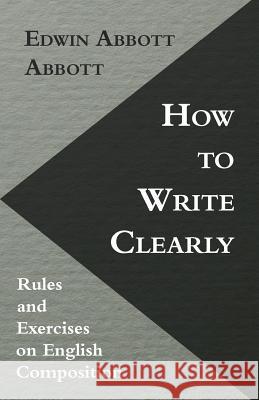 How to Write Clearly; Rules and Exercises on English Composition Edwin Abbott Abbott 9781446081709 Ind Press - książka