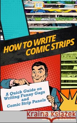 How to Write Comic Strips: A Quick Guide on Writing Funny Gags and Comic Strip Panels Howexpert Press                          John Zakour 9781978412910 Createspace Independent Publishing Platform - książka