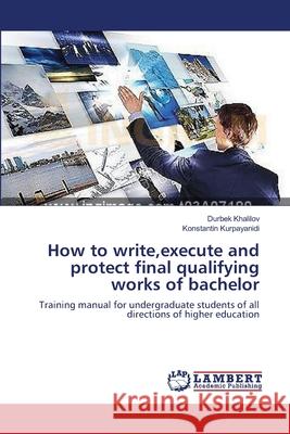 How to write, execute and protect final qualifying works of bachelor Durbek Khalilov, Konstantin Kurpayanidi 9783659494918 LAP Lambert Academic Publishing - książka