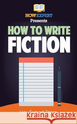 How To Write Fiction: Your Step-By-Step Guide To Writing Fiction Howexpert Press 9781537423920 Createspace Independent Publishing Platform - książka