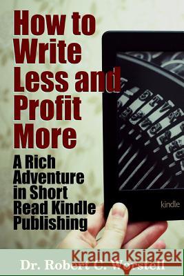 How to Write Less and Profit More - A Rich Adventure In Short Read Kindle Publishing Worstell, Robert C. 9781329835696 Lulu.com - książka