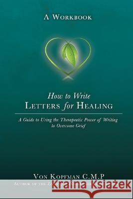 How to Write Letters for Healing: The Therapeutic Power of Writing to a Lost Loved One - A Workbook Von Kopfman   9781958363201 Mission Point Press - książka
