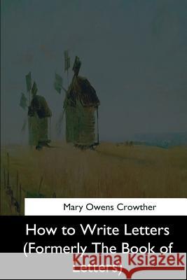 How to Write Letters: (Formerly The Book of Letters) Crowther, Mary Owens 9781544632575 Createspace Independent Publishing Platform - książka