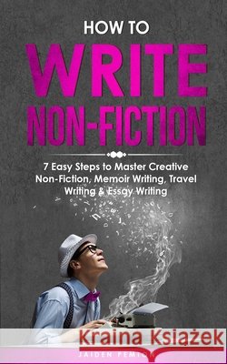 How to Write Non-Fiction: 7 Easy Steps to Master Creative Non-Fiction, Memoir Writing, Travel Writing & Essay Writing Jaiden Pemton 9781088236031 Jaiden Pemton - książka