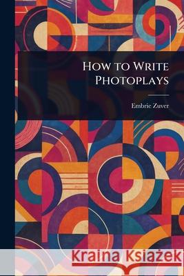How to Write Photoplays Embrie (Harry Embrie) Zuver 9781025249452 Anson Street Press - książka