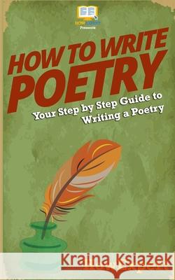 How To Write Poetry: Your Step-By-Step Guide To Writing a Poetry Howexpert Press 9781537407623 Createspace Independent Publishing Platform - książka