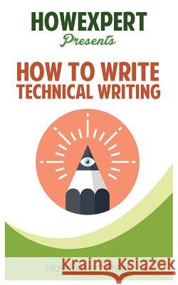 How To Write Technical Writing: Your Step-By-Step Guide To Writing Technical Writing Howexpert Press 9781539165965 Createspace Independent Publishing Platform - książka