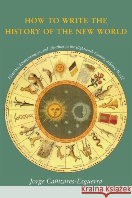 How to Write the History of the New World: Histories, Epistemologies, and Identities in the Eighteenth-Century Atlantic World Cañizares-Esguerra, Jorge 9780804746939 Stanford University Press - książka