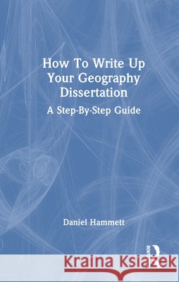How To Write Up Your Geography Dissertation: A Step-By -Step Guide Daniel Hammett 9781032953267 Routledge - książka