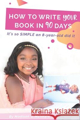 How to Write Your Book in 90 Days: It's so SIMPLE an 8-year-old did It Madison G. McIntyre 9781711028903 Independently Published - książka