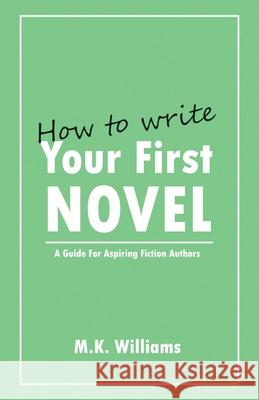 How To Write Your First Novel: A Guide For Aspiring Fiction Authors M K Williams 9781733392969 Mk Williams Publishing, LLC - książka