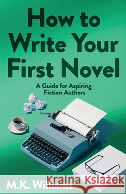 How To Write Your First Novel: A Guide For Aspiring Fiction Authors M. K. Williams 9781952084430 Mk Williams Publishing, LLC - książka