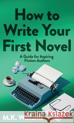 How To Write Your First Novel: A Guide For Aspiring Fiction Authors M. K. Williams 9781952084447 Mk Williams Publishing, LLC - książka