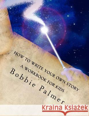 How to Write Your Own Story: A Workbook for Kids Bobbie Palmer 9781530548040 Createspace Independent Publishing Platform - książka