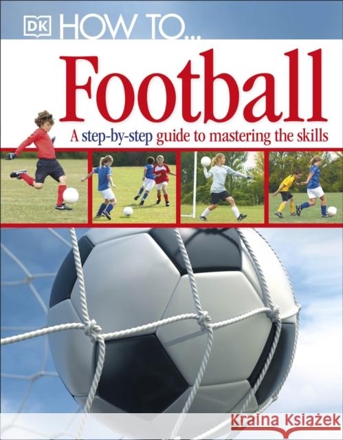 How To...Football: A Step-by-Step Guide to Mastering Your Skills   9781405363389 Dorling Kindersley Ltd - książka
