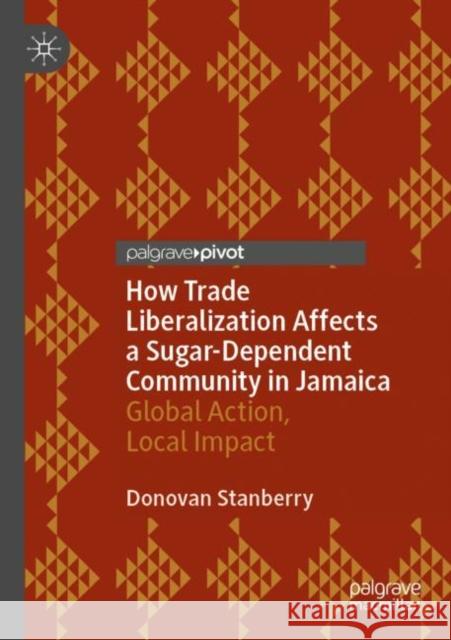 How Trade Liberalization Affects a Sugar Dependent Community in Jamaica: Global Action, Local Impact Donovan Stanberry 9783030893613 Palgrave MacMillan - książka